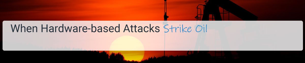 When Hardware-based Attacks Strike Oil